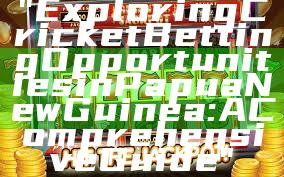 "Exploring Cricket Betting Opportunities in Papua New Guinea: A Comprehensive Guide"